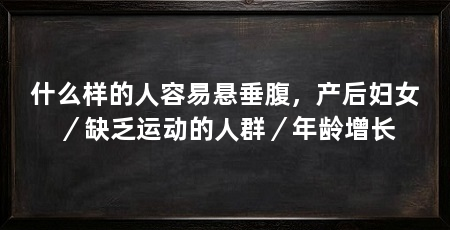 什么样的人容易悬垂腹,产后妇女/缺乏运动的人群/年龄增长