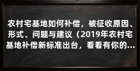 农村宅基地如何补偿，被征收原因、形式、问题与建议（2019年农村宅基地补偿新标准出台，看看有你的家吗