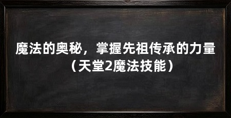 魔法的奥秘,掌握先祖传承的力量(天堂2魔法技能)