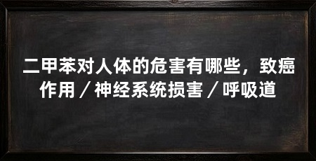 二甲苯对人体的危害有哪些,致癌作用/神经系统损害/呼吸道