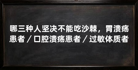 哪三种人坚决不能吃沙棘，胃溃疡患者／口腔溃疡患者／过敏体质者