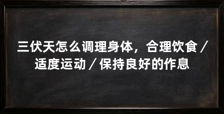 三伏天怎么调理身体，合理饮食／适度运动／保持良好的作息
