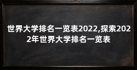 世界大学排名一览表2022,探索2022年世界大学排名一览表