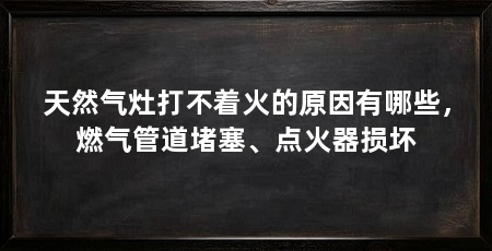 天然气灶打不着火的原因有哪些,燃气管道堵塞、点火器损坏