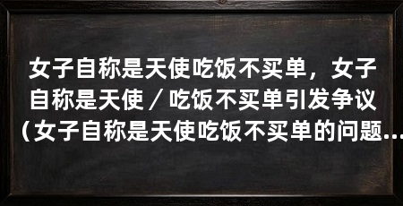 女子自称是天使吃饭不买单，女子自称是天使／吃饭不买单引发争议（女子自称是天使吃饭不买单的问题引发广泛争议，这个问题引发争议
