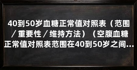 40到50岁血糖正常值对照表（范围／重要性／维持方法）（空腹血糖正常值对照表范围在40到50岁之间为空腹血糖在3.9到7.8