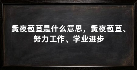 夤夜苞苴是什么意思，夤夜苞苴、努力工作、学业进步