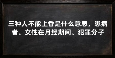 三种人不能上香是什么意思，患病者、女性在月经期间、犯罪分子