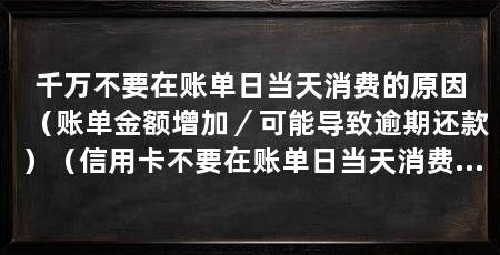 千万不要在账单日当天消费的原因（账单金额增加／可能导致逾期还款）（信用卡不要在账单日当天消费的原因是，这样会导致逾期还款