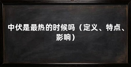 中伏是最热的时候吗（定义、特点、影响）