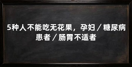 5种人不能吃无花果,孕妇/糖尿病患者/肠胃不适者