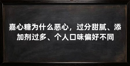 嘉心糖为什么恶心,过分甜腻、添加剂过多、个人口味偏好不同