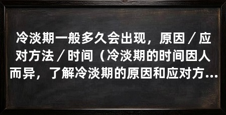 冷淡期一般多久会出现,原因/应对方法/时间(冷淡期的时间因人而异,了解冷淡期的原因和应对方法