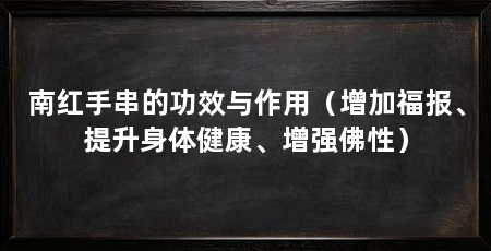 南红手串的功效与作用（增加福报、提升身体健康、增强佛性）