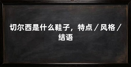 切尔西是什么鞋子,特点/风格/结语