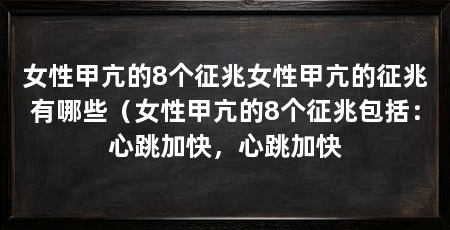 女性甲亢的8个征兆女性甲亢的征兆有哪些(女性甲亢的8个征兆包括:心跳加快,心跳加快