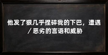 他发了狠几乎捏碎我的下巴，遭遇／恶劣的言语和威胁