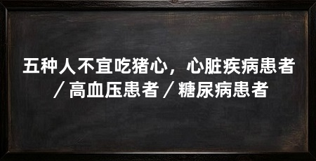 五种人不宜吃猪心,心脏疾病患者/高血压患者/糖尿病患者