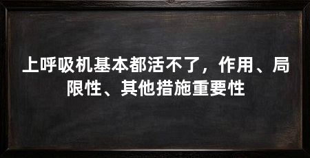 上呼吸机基本都活不了，作用、局限性、其他措施重要性