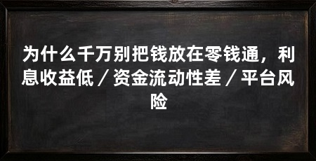 为什么千万别把钱放在零钱通,利息收益低/资金流动性差/平台风险