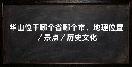 华山位于哪个省哪个市,地理位置/景点/历史文化