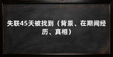 失联45天被找到(背景、在期间经历、真相)