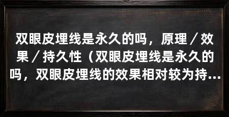 双眼皮埋线是永久的吗，原理／效果／持久性（双眼皮埋线是永久的吗，双眼皮埋线的效果相对较为持久