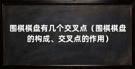 围棋棋盘有几个交叉点(围棋棋盘的构成、交叉点的作用)