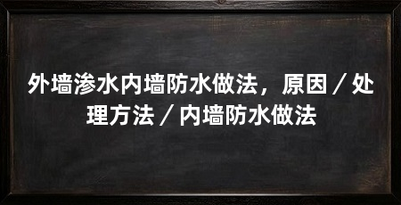 外墙渗水内墙防水做法,原因/处理方法/内墙防水做法