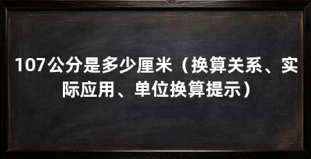 107公分是多少厘米(换算关系、实际应用、单位换算提示)