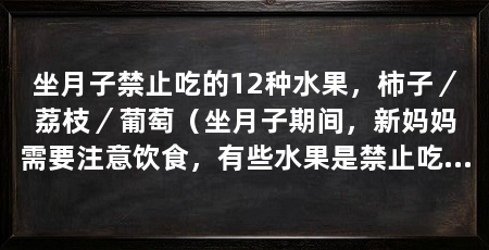 坐月子禁止吃的12种水果,柿子/荔枝/葡萄(坐月子期间,新妈妈需要注意饮食,有些水果是禁止吃的