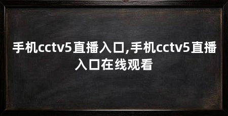 手机cctv5直播入口,手机cctv5直播入口在线观看