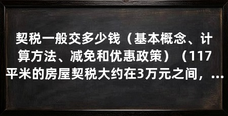 契税一般交多少钱(基本概念、计算方法、减免和优惠政策)(117平米的房屋契税大约在3万元之间,具体金额会受到多种影响