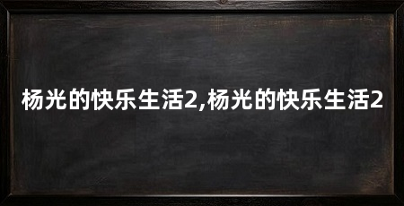 杨光的快乐生活2,杨光的快乐生活2