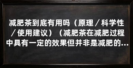 减肥茶到底有用吗(原理/科学性/使用建议)(减肥茶在减肥过程中具有一定的效果但并非是减肥的灵丹妙药