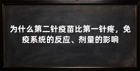 为什么第二针疫苗比第一针疼,免疫系统的反应、剂量的影响