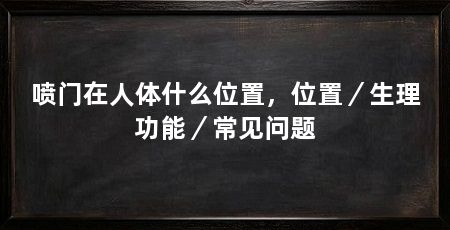 喷门在人体什么位置,位置/生理功能/常见问题