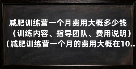 减肥训练营一个月费用大概多少钱(训练内容、指导团队、费用说明)(减肥训练营一个月的费用大概在1000到3000元之间
