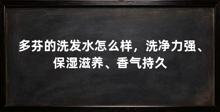 多芬的洗发水怎么样，洗净力强、保湿滋养、香气持久