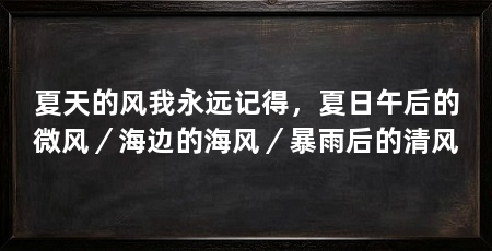夏天的风我永远记得，夏日午后的微风／海边的海风／暴雨后的清风