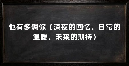 他有多想你（深夜的回忆、日常的温暖、未来的期待）