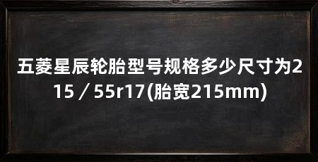 五菱星辰轮胎型号规格多少尺寸为215／55r17(胎宽215mm)