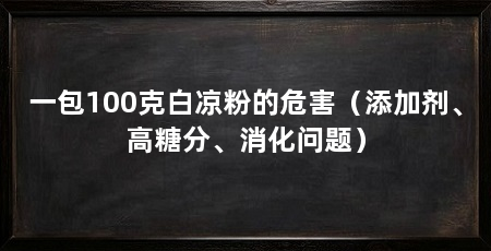 一包100克白凉粉的危害(添加剂、高糖分、消化问题)