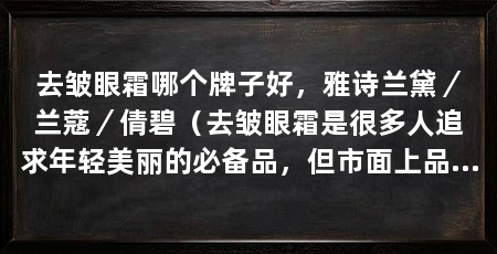 去皱眼霜哪个牌子好，雅诗兰黛／兰蔻／倩碧（去皱眼霜是很多人追求年轻美丽的必备品，但市面上品牌众多