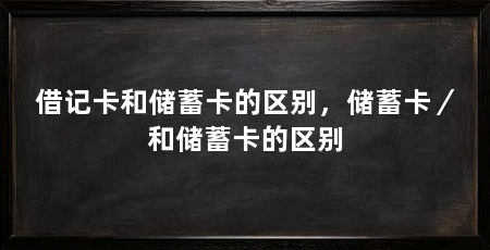借记卡和储蓄卡的区别，储蓄卡／和储蓄卡的区别