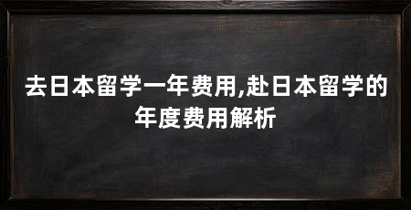 去日本留学一年费用,赴日本留学的年度费用解析