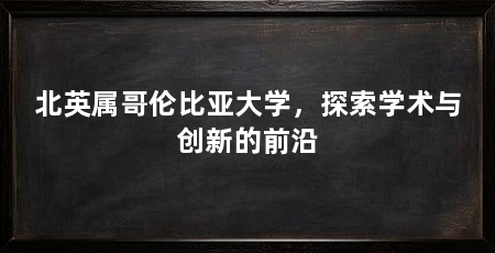 北英属哥伦比亚大学，探索学术与创新的前沿