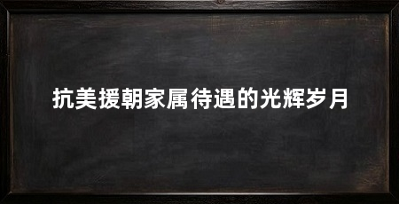 抗美援朝家属待遇的光辉岁月