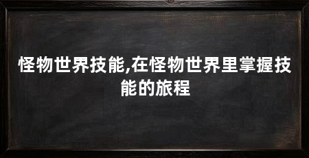 怪物世界技能,在怪物世界里掌握技能的旅程