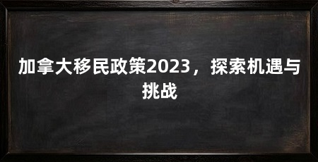 加拿大移民政策2023,探索机遇与挑战